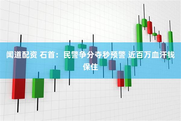 闻道配资 石首：民警争分夺秒预警 近百万血汗钱保住