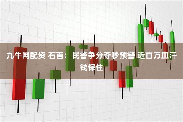 九牛网配资 石首：民警争分夺秒预警 近百万血汗钱保住