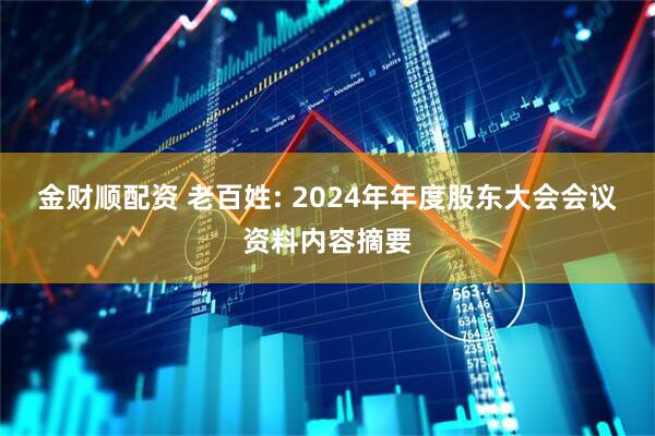 金财顺配资 老百姓: 2024年年度股东大会会议资料内容摘要