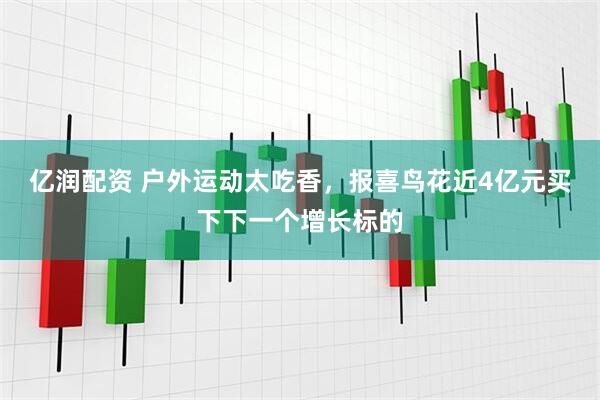 亿润配资 户外运动太吃香，报喜鸟花近4亿元买下下一个增长标的