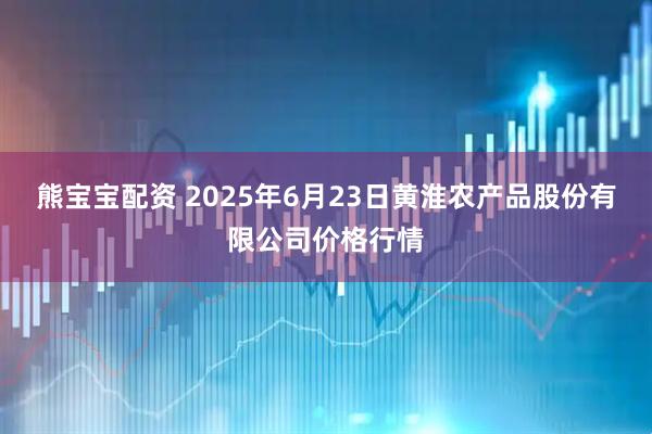 熊宝宝配资 2025年6月23日黄淮农产品股份有限公司价格行情