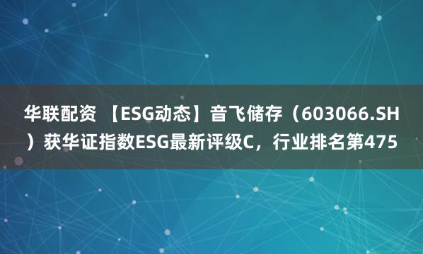 华联配资 【ESG动态】音飞储存（603066.SH）获华证指数ESG最新评级C，行业排名第475