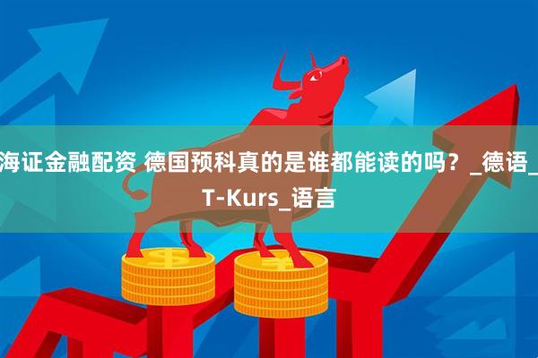 海证金融配资 德国预科真的是谁都能读的吗？_德语_T-Kurs_语言