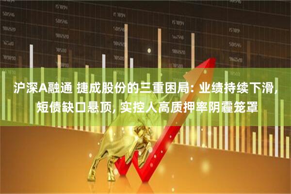 沪深A融通 捷成股份的三重困局: 业绩持续下滑, 短债缺口悬顶, 实控人高质押率阴霾笼罩