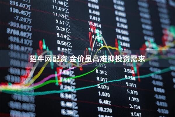 招牛网配资 金价虽高难抑投资需求