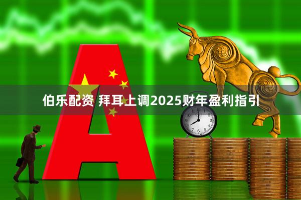 伯乐配资 拜耳上调2025财年盈利指引