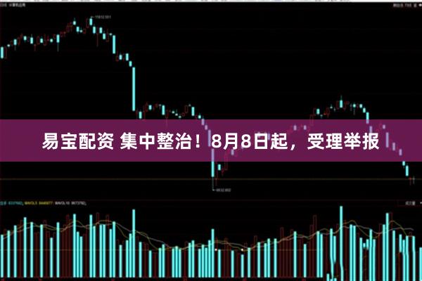 易宝配资 集中整治！8月8日起，受理举报