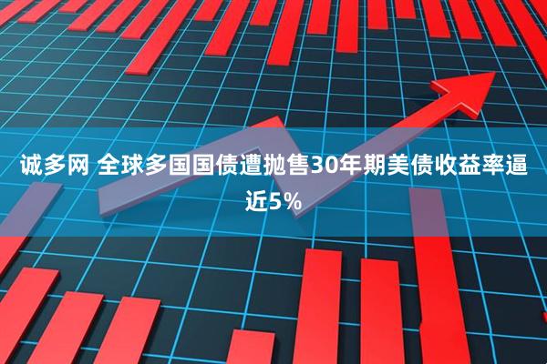 诚多网 全球多国国债遭抛售30年期美债收益率逼近5%