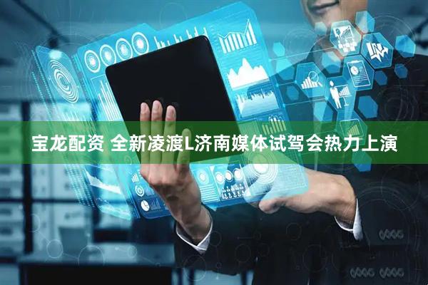 宝龙配资 全新凌渡L济南媒体试驾会热力上演