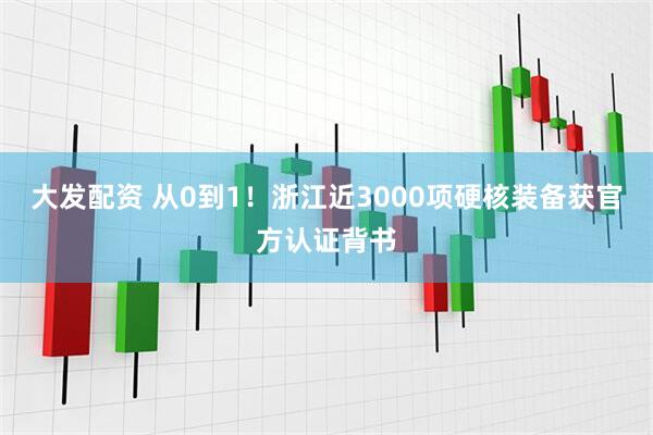 大发配资 从0到1！浙江近3000项硬核装备获官方认证背书