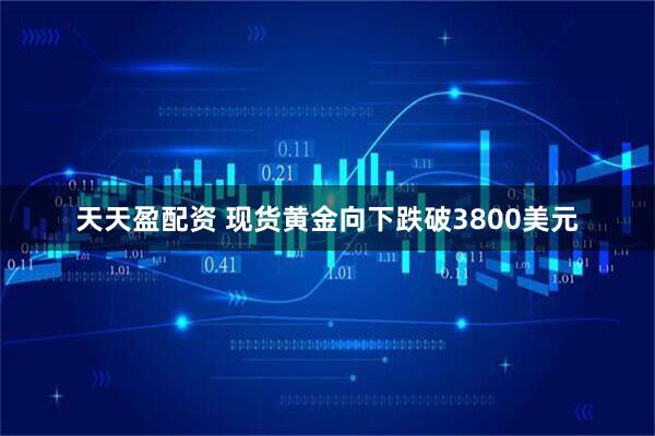天天盈配资 现货黄金向下跌破3800美元
